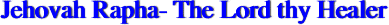 Jehovah Rapha- The Lord thy